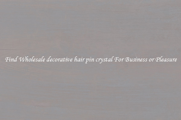 Find Wholesale decorative hair pin crystal For Business or Pleasure