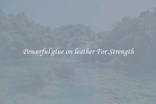 Powerful glue on leather For Strength