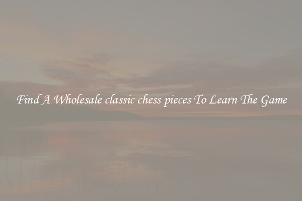 Find A Wholesale classic chess pieces To Learn The Game
