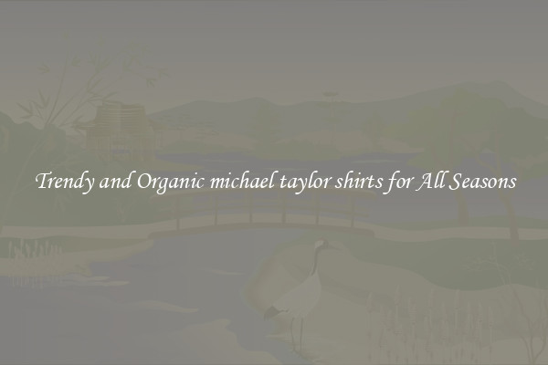 Trendy and Organic michael taylor shirts for All Seasons