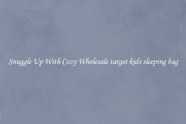 Snuggle Up With Cozy Wholesale target kids sleeping bag