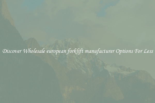 Discover Wholesale european forklift manufacturer Options For Less