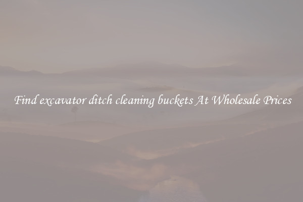 Find excavator ditch cleaning buckets At Wholesale Prices