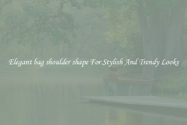 Elegant bag shoulder shape For Stylish And Trendy Looks
