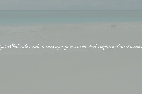 Get Wholesale outdoor conveyor pizza oven And Improve Your Business