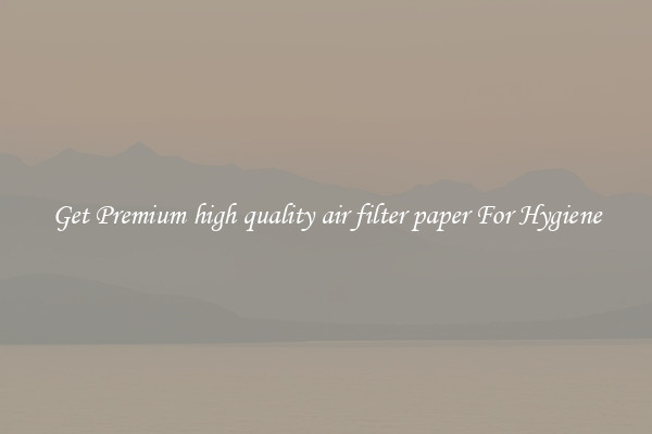 Get Premium high quality air filter paper For Hygiene