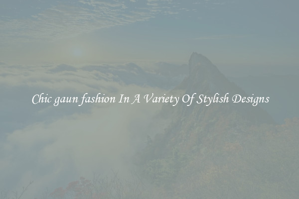 Chic gaun fashion In A Variety Of Stylish Designs