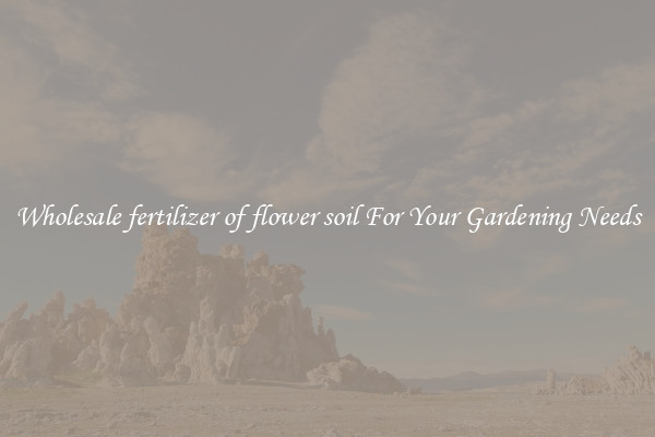 Wholesale fertilizer of flower soil For Your Gardening Needs