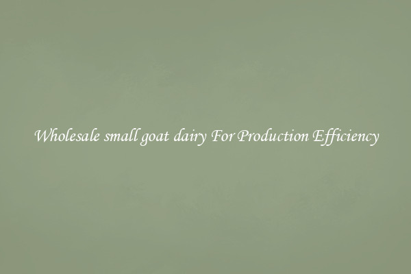 Wholesale small goat dairy For Production Efficiency