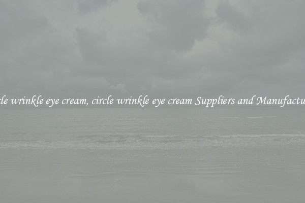 circle wrinkle eye cream, circle wrinkle eye cream Suppliers and Manufacturers