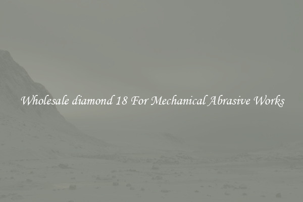 Wholesale diamond 18 For Mechanical Abrasive Works