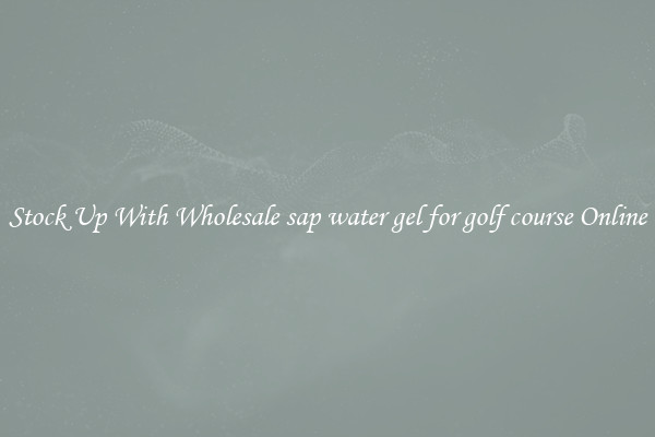 Stock Up With Wholesale sap water gel for golf course Online