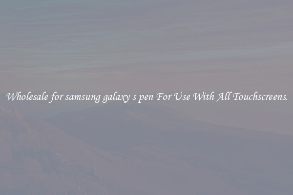 Wholesale for samsung galaxy s pen For Use With All Touchscreens.