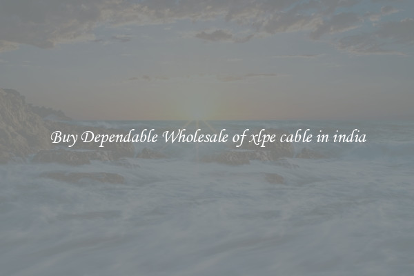Buy Dependable Wholesale of xlpe cable in india