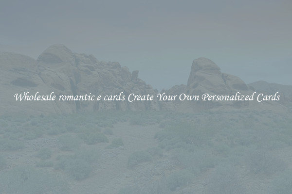 Wholesale romantic e cards Create Your Own Personalized Cards
