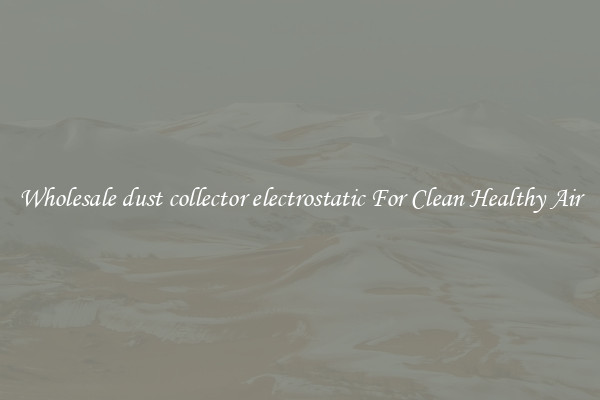 Wholesale dust collector electrostatic For Clean Healthy Air