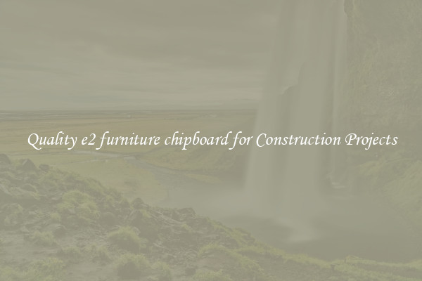 Quality e2 furniture chipboard for Construction Projects