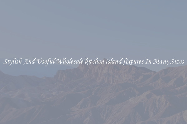 Stylish And Useful Wholesale kitchen island fixtures In Many Sizes
