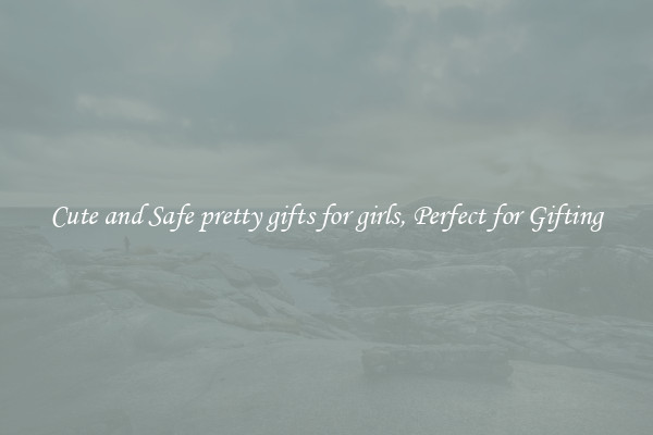 Cute and Safe pretty gifts for girls, Perfect for Gifting