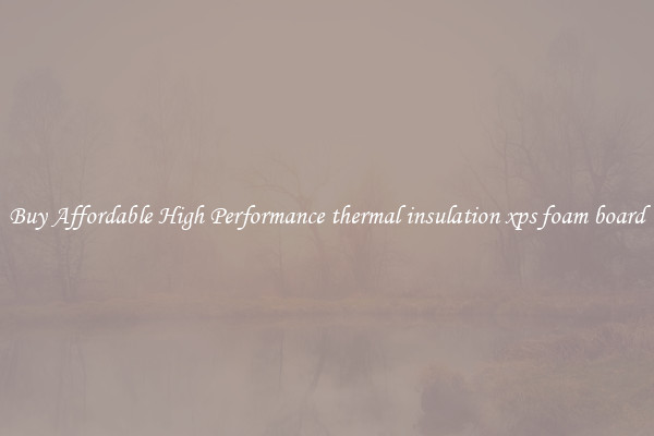 Buy Affordable High Performance thermal insulation xps foam board
