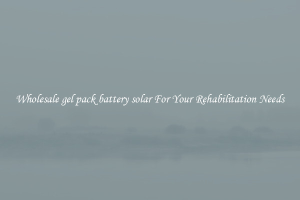 Wholesale gel pack battery solar For Your Rehabilitation Needs