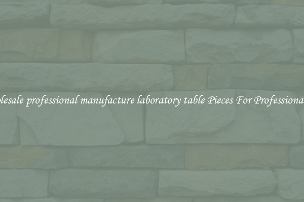 Wholesale professional manufacture laboratory table Pieces For Professional Use