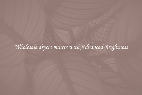Wholesale dryers miners with Advanced Brightness