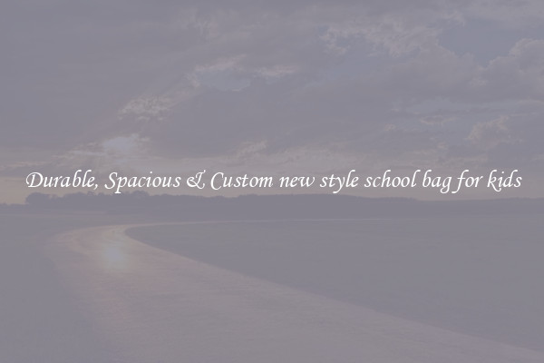Durable, Spacious & Custom new style school bag for kids