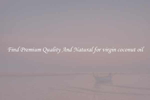 Find Premium Quality And Natural for virgin coconut oil