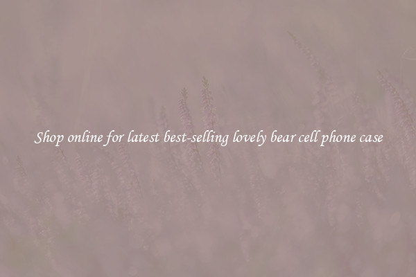 Shop online for latest best-selling lovely bear cell phone case