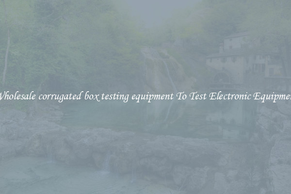 Wholesale corrugated box testing equipment To Test Electronic Equipment