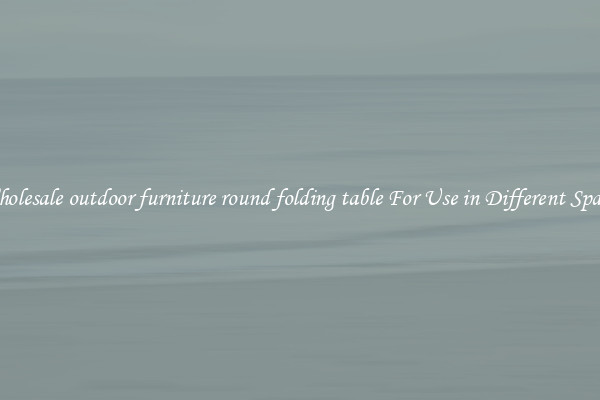 Wholesale outdoor furniture round folding table For Use in Different Spaces