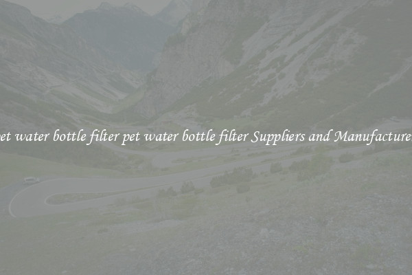 pet water bottle filter pet water bottle filter Suppliers and Manufacturers