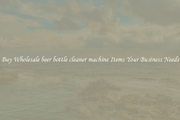 Buy Wholesale beer bottle cleaner machine Items Your Business Needs
