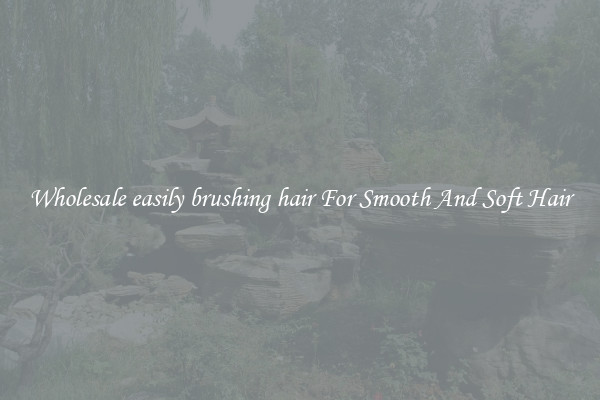 Wholesale easily brushing hair For Smooth And Soft Hair