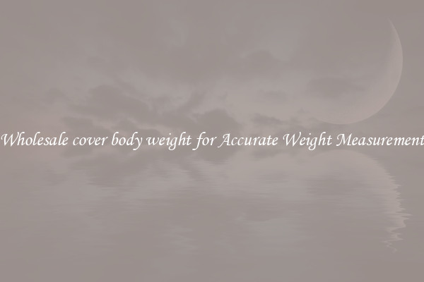 Wholesale cover body weight for Accurate Weight Measurement