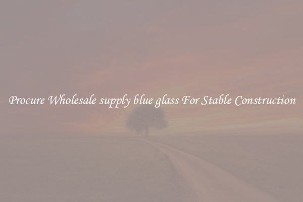 Procure Wholesale supply blue glass For Stable Construction