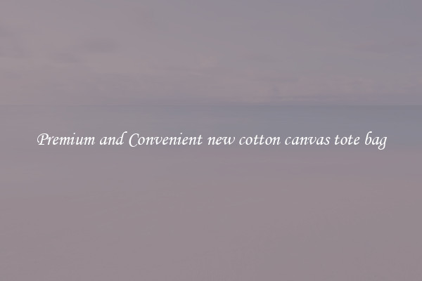 Premium and Convenient new cotton canvas tote bag