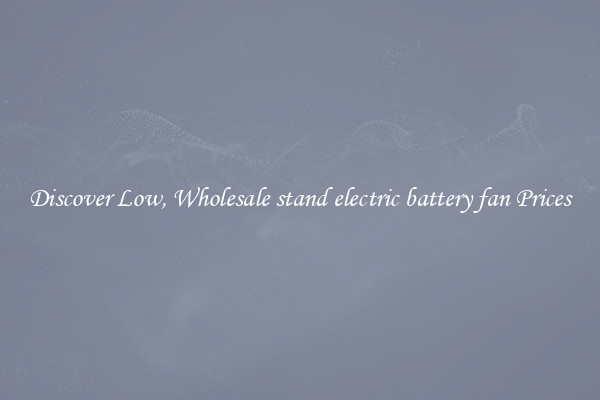 Discover Low, Wholesale stand electric battery fan Prices