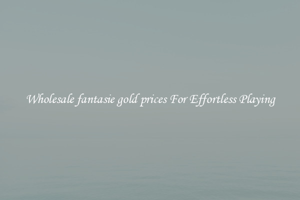 Wholesale fantasie gold prices For Effortless Playing