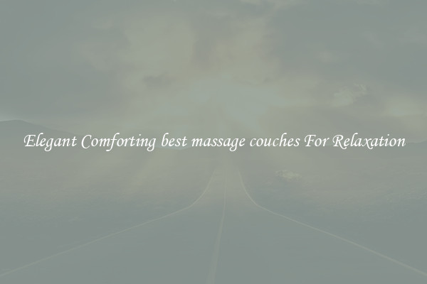 Elegant Comforting best massage couches For Relaxation
