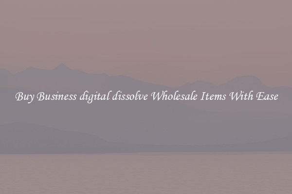 Buy Business digital dissolve Wholesale Items With Ease