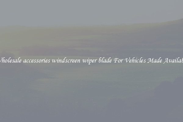 Wholesale accessories windscreen wiper blade For Vehicles Made Available