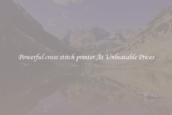 Powerful cross stitch printer At Unbeatable Prices