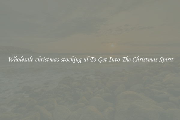Wholesale christmas stocking ul To Get Into The Christmas Spirit