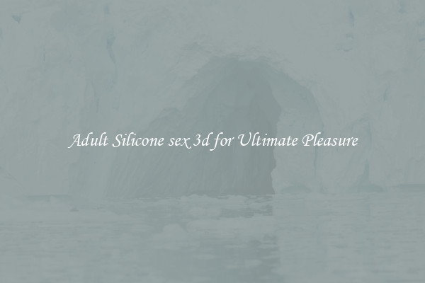Adult Silicone sex 3d for Ultimate Pleasure