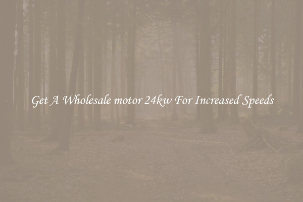 Get A Wholesale motor 24kw For Increased Speeds
