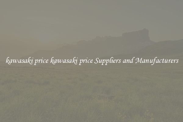 kawasaki price kawasaki price Suppliers and Manufacturers