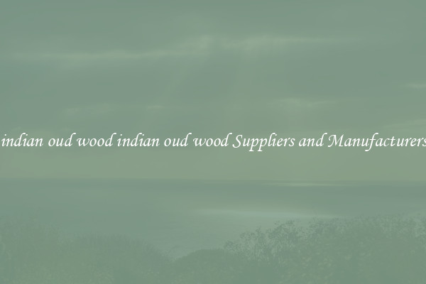 indian oud wood indian oud wood Suppliers and Manufacturers
