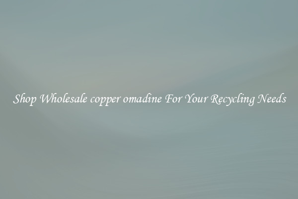 Shop Wholesale copper omadine For Your Recycling Needs